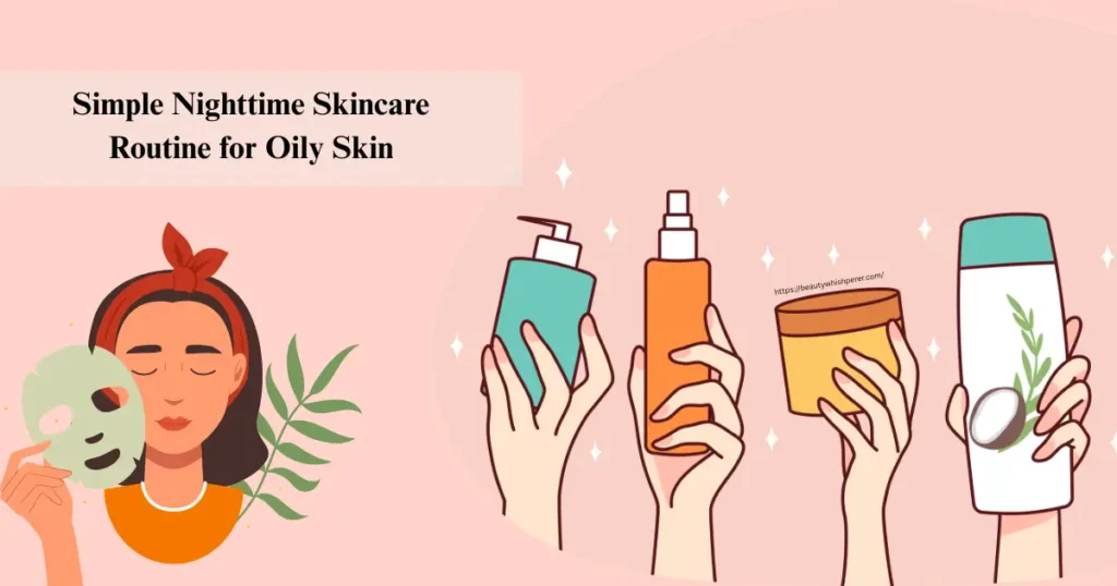 Simple Nighttime Skincare Routine for Oily Skin- Beauty whishperer